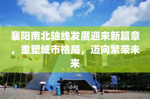 襄陽南北軸線發(fā)展迎來新篇章，重塑城市格局，邁向繁榮未來