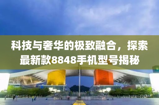 科技與奢華的極致融合，探索最新款8848手機型號揭秘