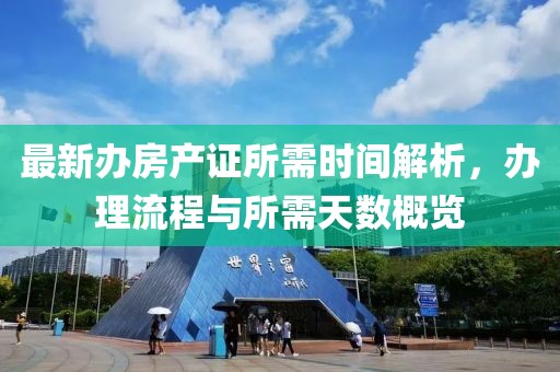 最新辦房產(chǎn)證所需時(shí)間解析，辦理流程與所需天數(shù)概覽