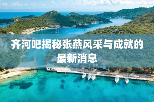 齊河吧揭秘張燕風(fēng)采與成就的最新消息