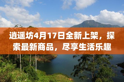 逍遙坊4月17日全新上架，探索最新商品，盡享生活樂趣