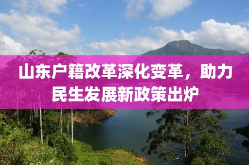山東戶籍改革深化變革，助力民生發(fā)展新政策出爐