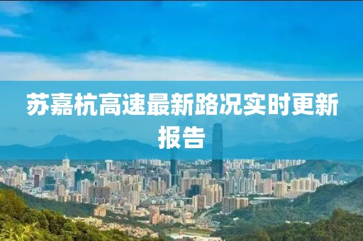 蘇嘉杭高速最新路況實(shí)時(shí)更新報(bào)告
