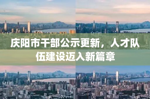 慶陽市干部公示更新，人才隊(duì)伍建設(shè)邁入新篇章