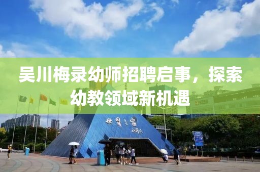 吳川梅錄幼師招聘啟事，探索幼教領(lǐng)域新機(jī)遇