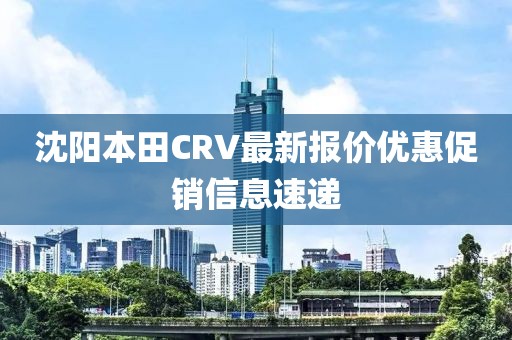 沈陽本田CRV最新報(bào)價優(yōu)惠促銷信息速遞