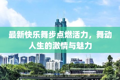 最新快樂舞步點(diǎn)燃活力，舞動人生的激情與魅力