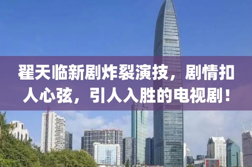 翟天臨新劇炸裂演技，劇情扣人心弦，引人入勝的電視??！