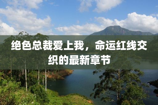 絕色總裁愛(ài)上我，命運(yùn)紅線交織的最新章節(jié)
