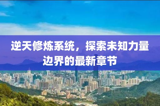 逆天修煉系統(tǒng)，探索未知力量邊界的最新章節(jié)