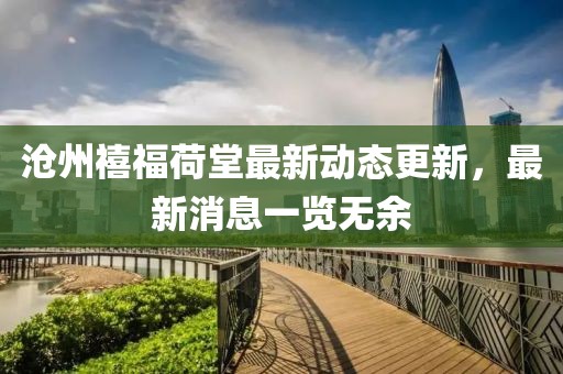 滄州禧福荷堂最新動(dòng)態(tài)更新，最新消息一覽無余