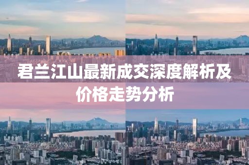 君蘭江山最新成交深度解析及價格走勢分析