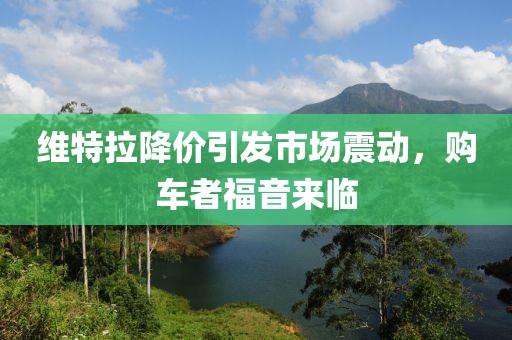 維特拉降價引發(fā)市場震動，購車者福音來臨