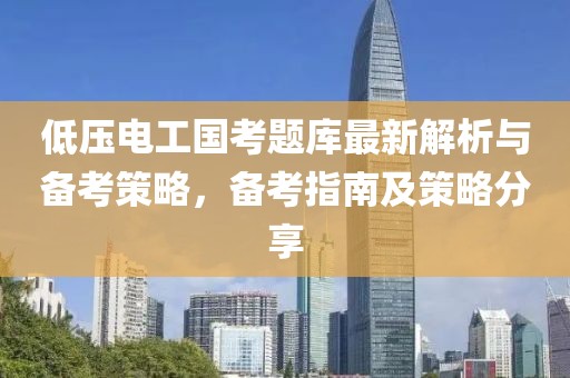 低壓電工國(guó)考題庫(kù)最新解析與備考策略，備考指南及策略分享