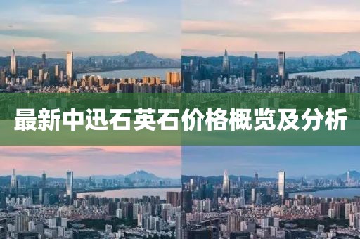 最新中迅石英石價格概覽及分析