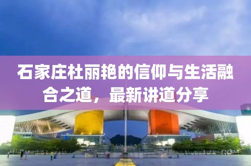 石家莊杜麗艷的信仰與生活融合之道，最新講道分享