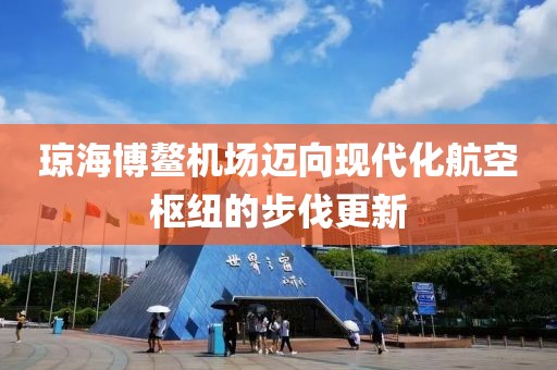 瓊海博鰲機(jī)場(chǎng)邁向現(xiàn)代化航空樞紐的步伐更新