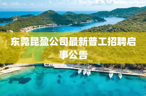 東莞昆盈公司最新普工招聘啟事公告