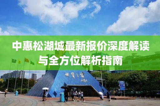 中惠松湖城最新報價深度解讀與全方位解析指南