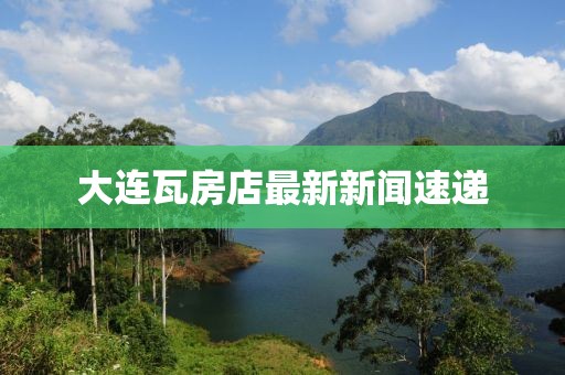 大連瓦房店最新新聞速遞