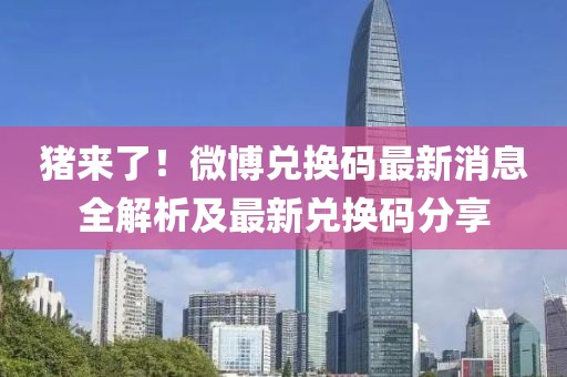 豬來了！微博兌換碼最新消息全解析及最新兌換碼分享