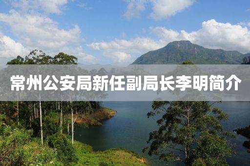 常州公安局新任副局長(zhǎng)李明簡(jiǎn)介