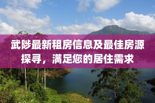 武陟最新租房信息及最佳房源探尋，滿足您的居住需求