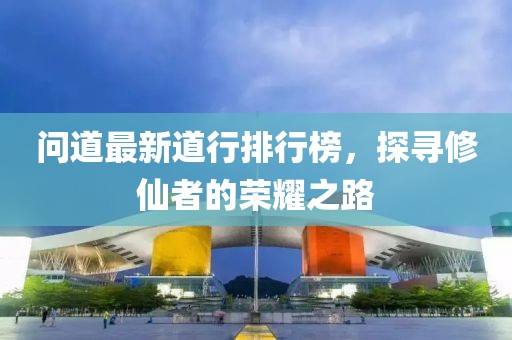 問道最新道行排行榜，探尋修仙者的榮耀之路