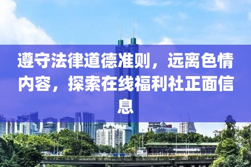 遵守法律道德準(zhǔn)則，遠(yuǎn)離色情內(nèi)容，探索在線福利社正面信息
