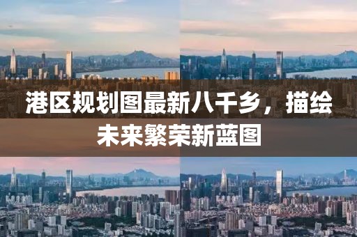 港區(qū)規(guī)劃圖最新八千鄉(xiāng)，描繪未來繁榮新藍(lán)圖