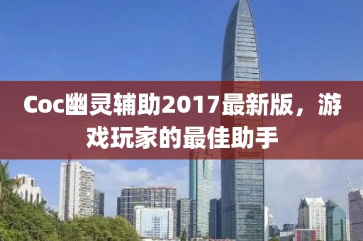 Coc幽靈輔助2017最新版，游戲玩家的最佳助手