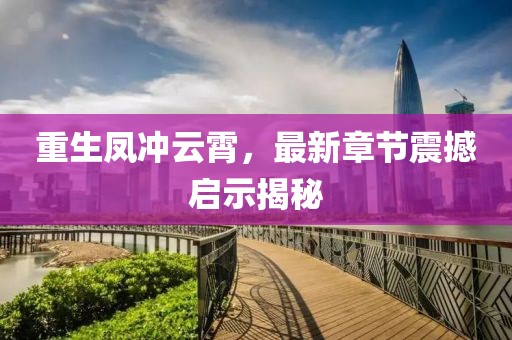 重生鳳沖云霄，最新章節(jié)震撼啟示揭秘