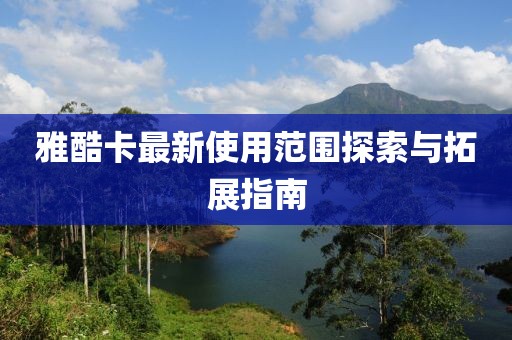 雅酷卡最新使用范圍探索與拓展指南