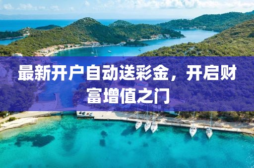 最新開(kāi)戶(hù)自動(dòng)送彩金，開(kāi)啟財(cái)富增值之門(mén)