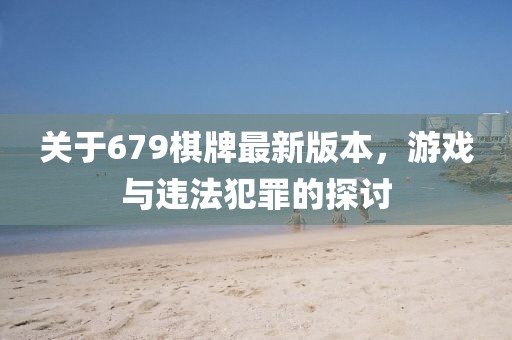 關(guān)于679棋牌最新版本，游戲與違法犯罪的探討