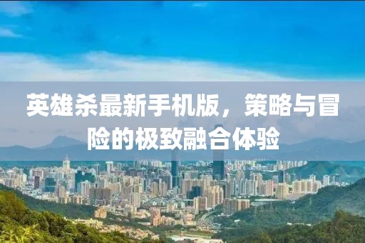 英雄殺最新手機(jī)版，策略與冒險(xiǎn)的極致融合體驗(yàn)