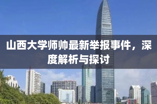 山西大學(xué)師帥最新舉報(bào)事件，深度解析與探討
