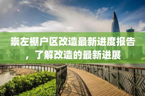 崇左棚戶區(qū)改造最新進(jìn)度報告，了解改造的最新進(jìn)展
