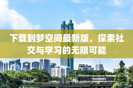 下載到夢空間最新版，探索社交與學習的無限可能