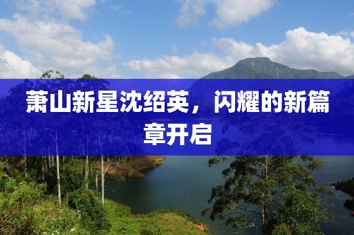 蕭山新星沈紹英，閃耀的新篇章開(kāi)啟