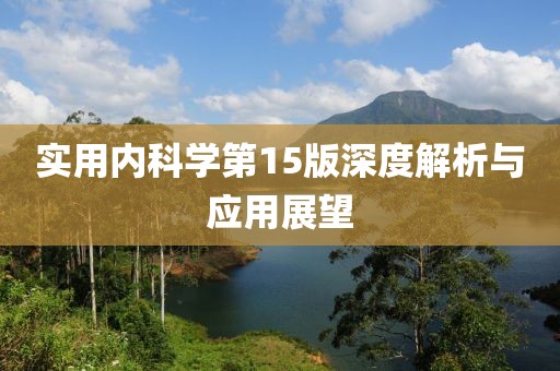 實(shí)用內(nèi)科學(xué)第15版深度解析與應(yīng)用展望
