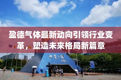盈德氣體最新動(dòng)向引領(lǐng)行業(yè)變革，塑造未來格局新篇章