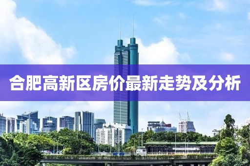 合肥高新區(qū)房價最新走勢及分析