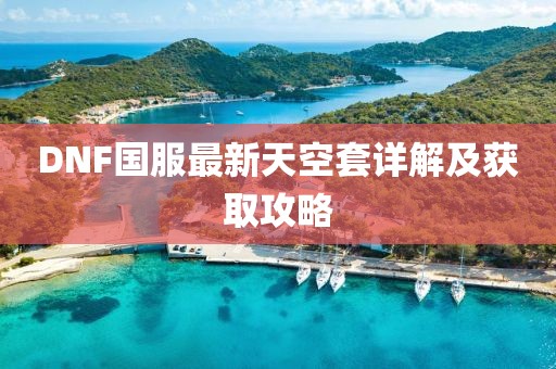 DNF國服最新天空套詳解及獲取攻略