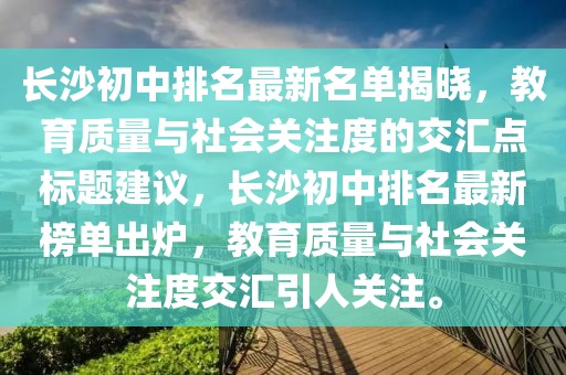 長沙初中排名最新名單揭曉，教育質(zhì)量與社會關(guān)注度的交匯點標題建議，長沙初中排名最新榜單出爐，教育質(zhì)量與社會關(guān)注度交匯引人關(guān)注。