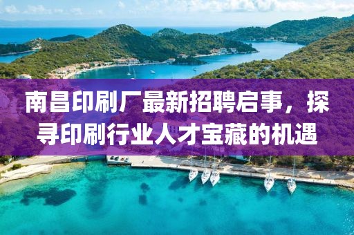 南昌印刷廠最新招聘啟事，探尋印刷行業(yè)人才寶藏的機遇