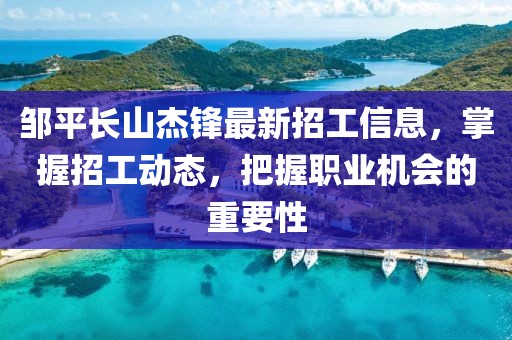 鄒平長山杰鋒最新招工信息，掌握招工動態(tài)，把握職業(yè)機(jī)會的重要性