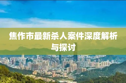 焦作市最新殺人案件深度解析與探討