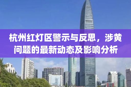 杭州紅燈區(qū)警示與反思，涉黃問題的最新動態(tài)及影響分析