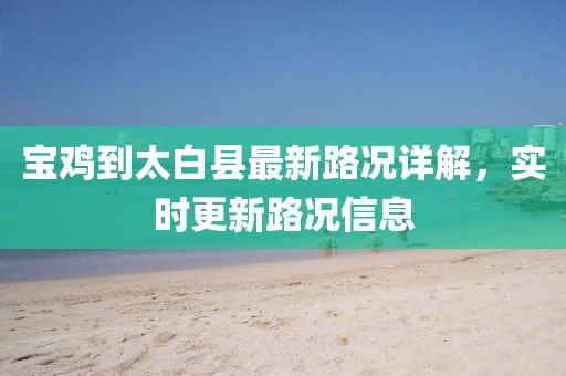 寶雞到太白縣最新路況詳解，實(shí)時(shí)更新路況信息